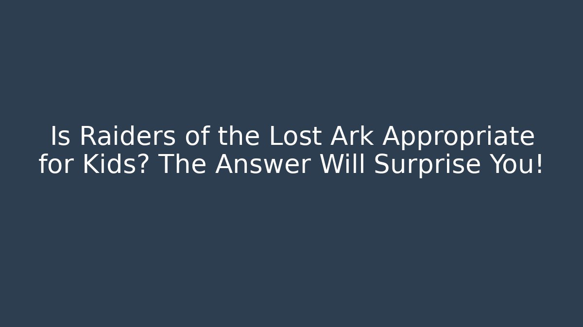 Is Raiders of the Lost Ark Appropriate for Kids? The Answer Will Surprise You!