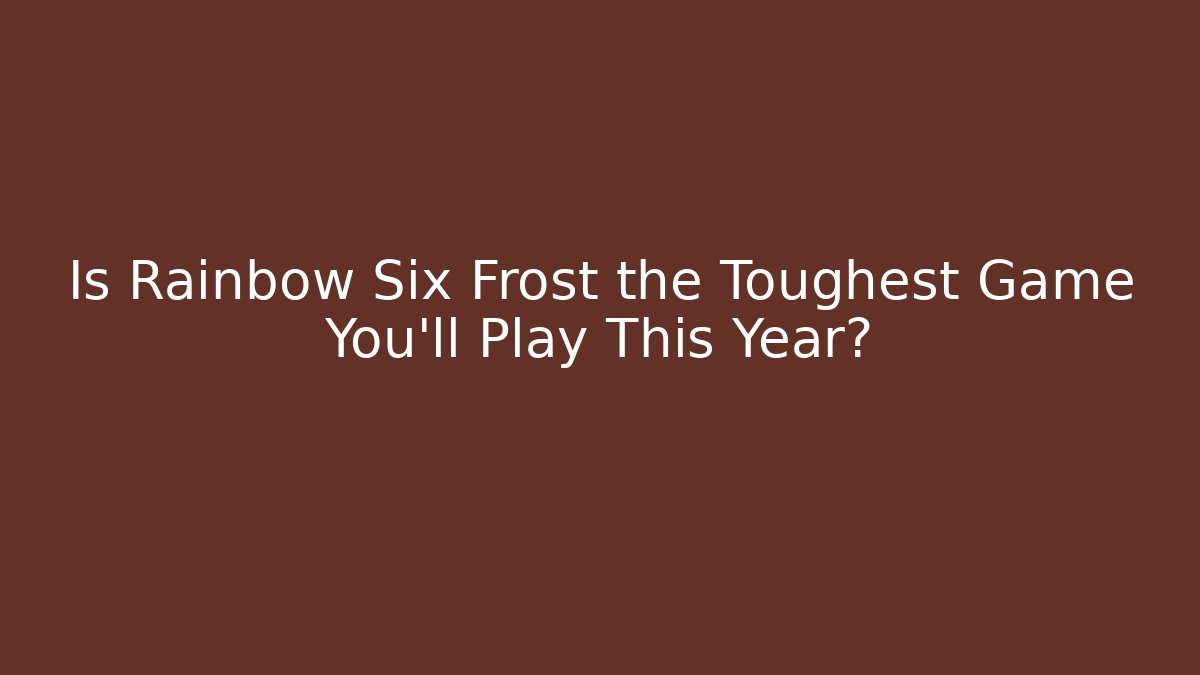 Is Rainbow Six Frost the Toughest Game You'll Play This Year?