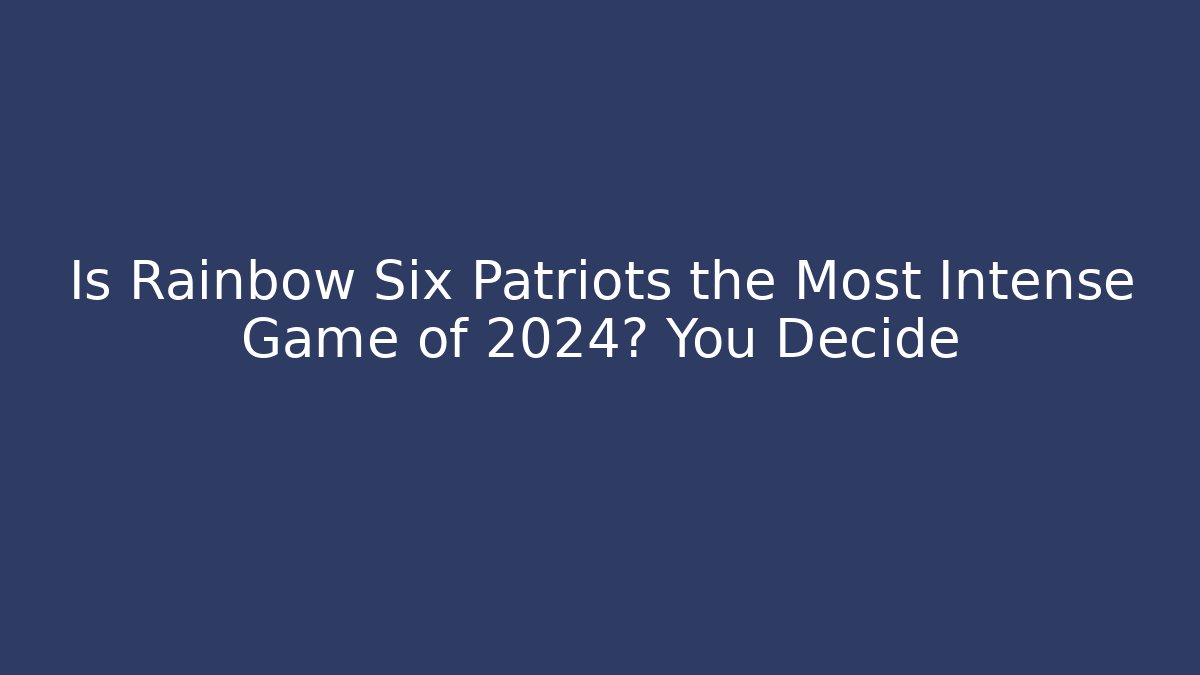 Is Rainbow Six Patriots the Most Intense Game of 2024? You Decide