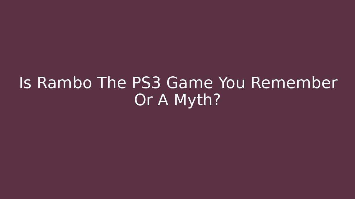 Is Rambo The PS3 Game You Remember Or A Myth?