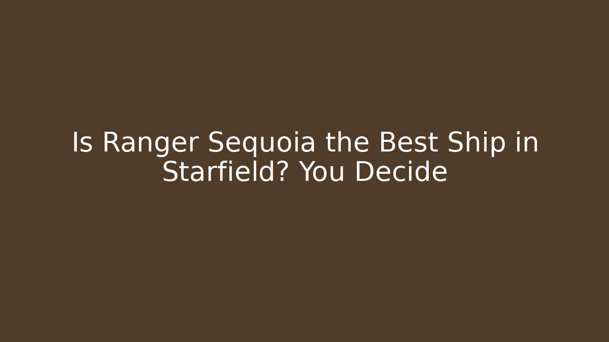Is Ranger Sequoia the Best Ship in Starfield? You Decide