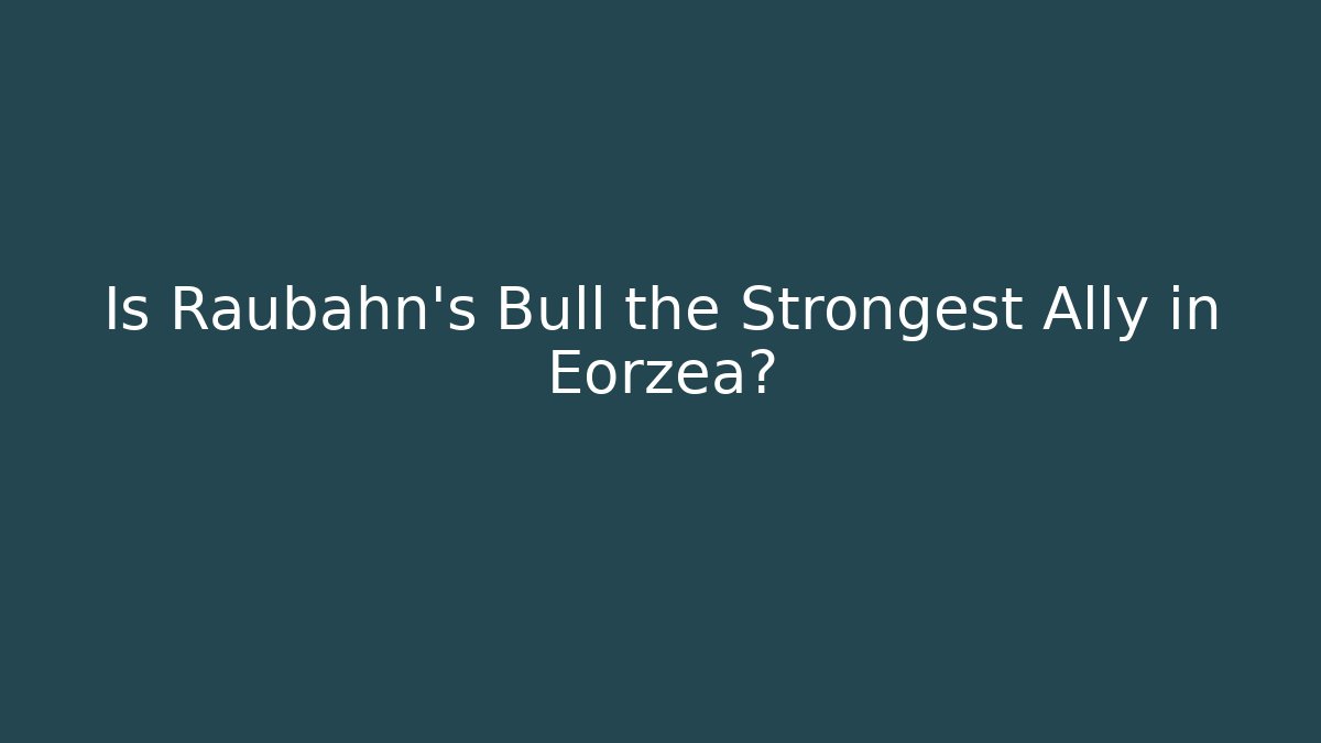 Is Raubahn's Bull the Strongest Ally in Eorzea?