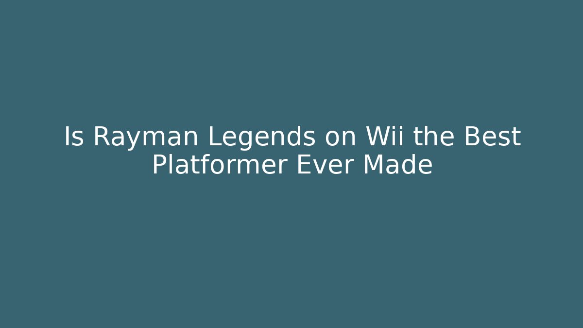 Is Rayman Legends on Wii the Best Platformer Ever Made