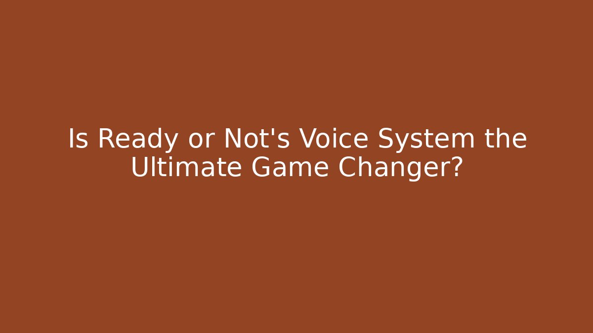 Is Ready or Not's Voice System the Ultimate Game Changer?