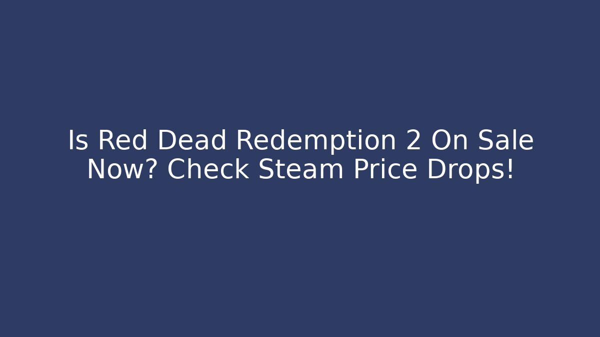 Is Red Dead Redemption 2 On Sale Now? Check Steam Price Drops!