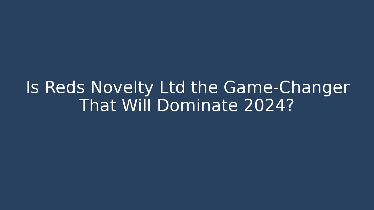 Is Reds Novelty Ltd the Game-Changer That Will Dominate 2024?