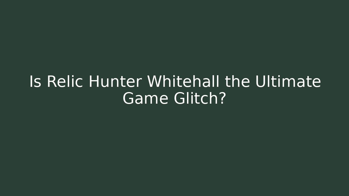 Is Relic Hunter Whitehall the Ultimate Game Glitch?