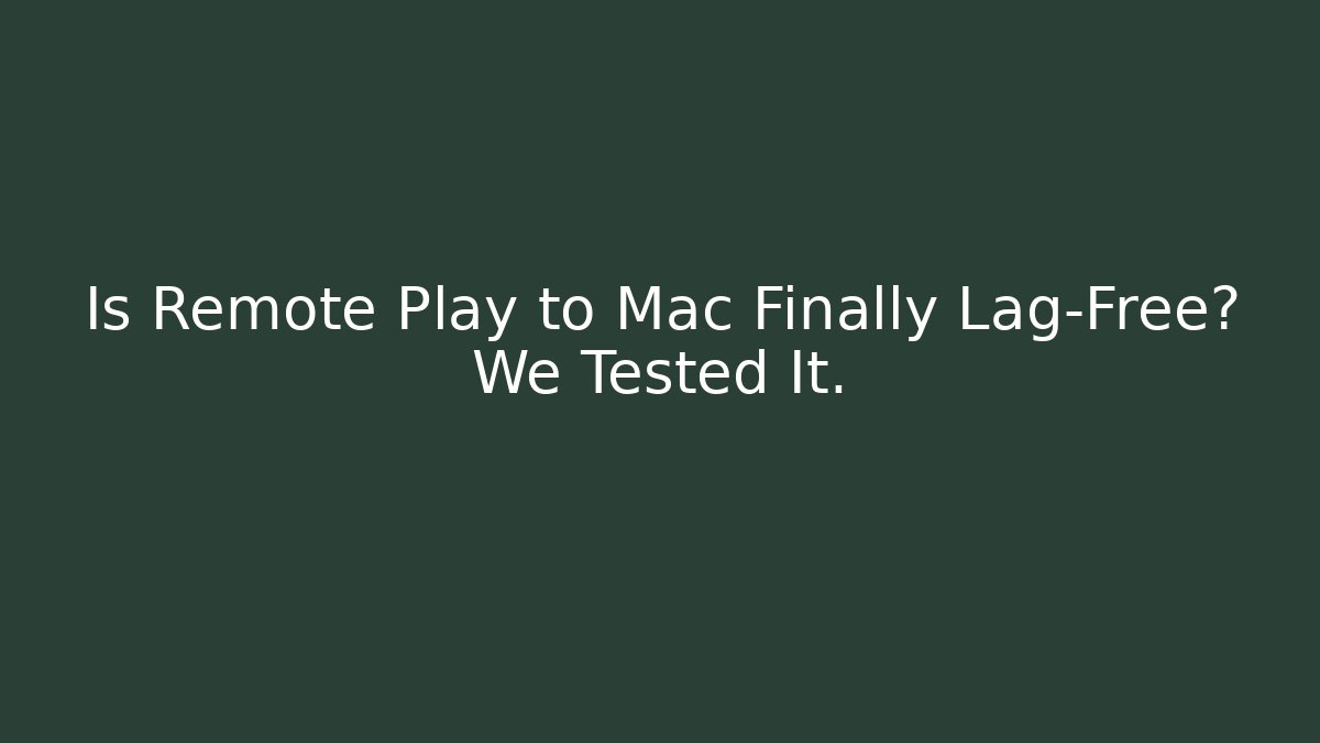 Is Remote Play to Mac Finally Lag-Free? We Tested It.