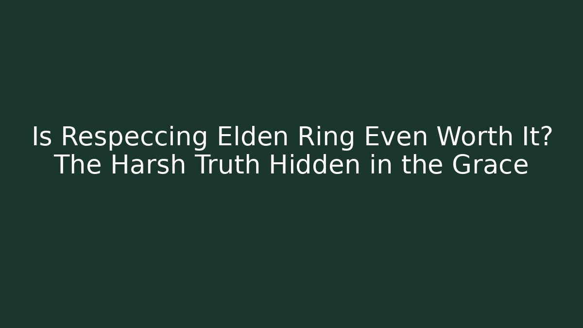 Is Respeccing Elden Ring Even Worth It? The Harsh Truth Hidden in the Grace