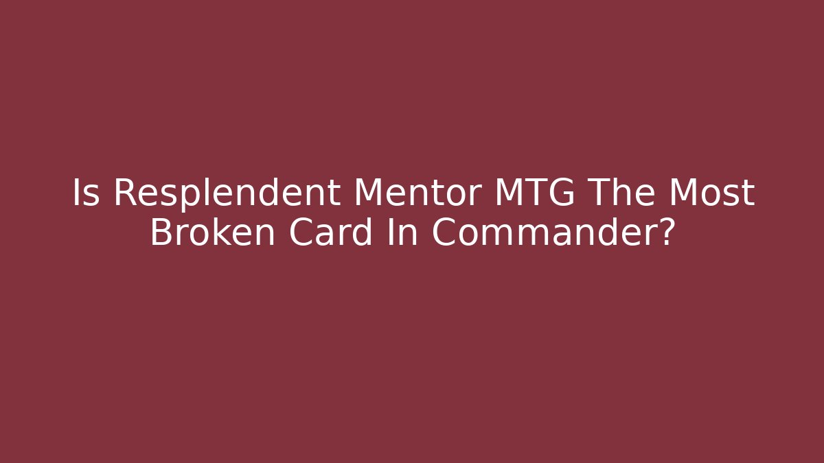 Is Resplendent Mentor MTG The Most Broken Card In Commander?