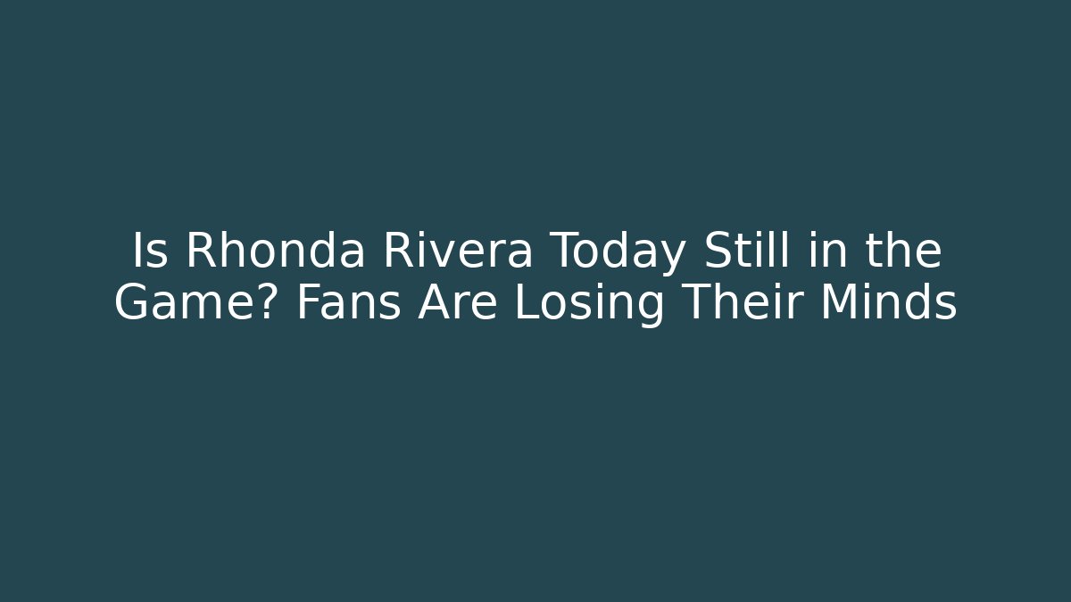 Is Rhonda Rivera Today Still in the Game? Fans Are Losing Their Minds