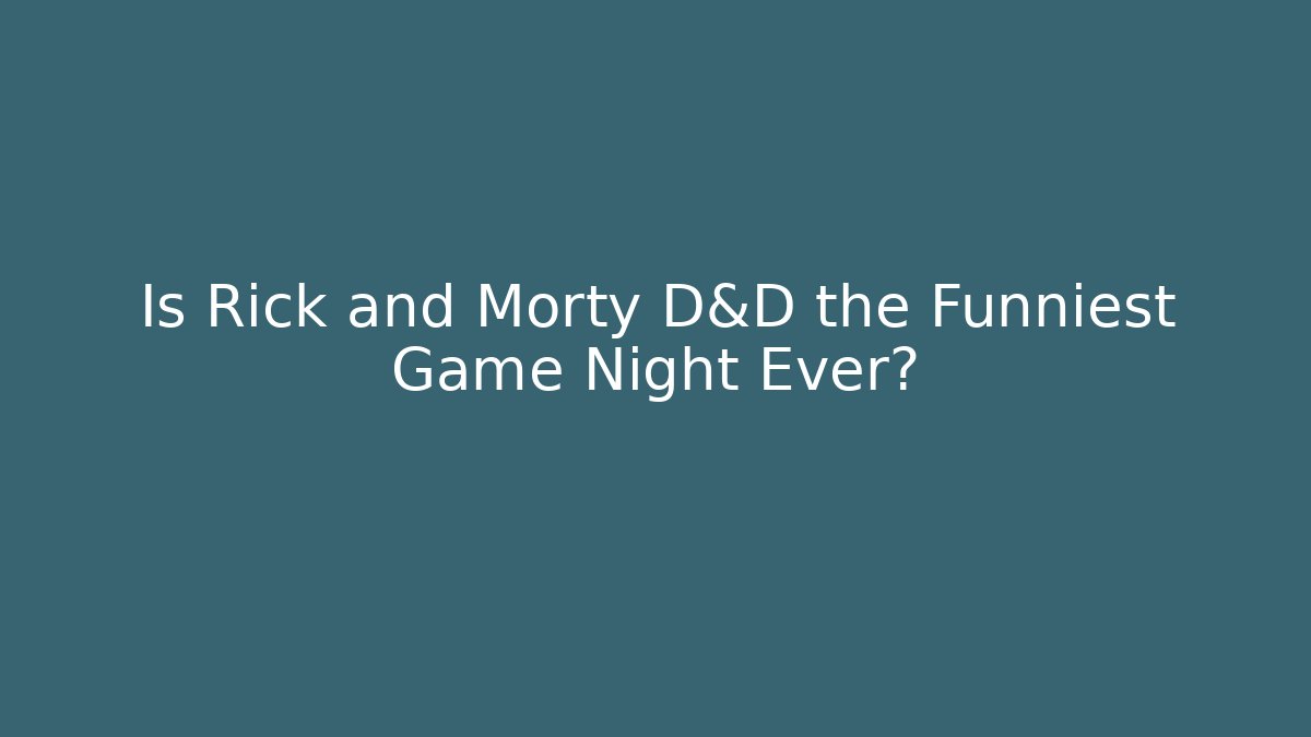 Is Rick and Morty D&D the Funniest Game Night Ever?