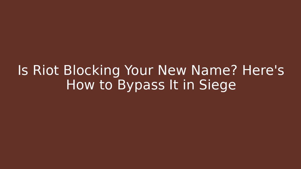 Is Riot Blocking Your New Name? Here's How to Bypass It in Siege