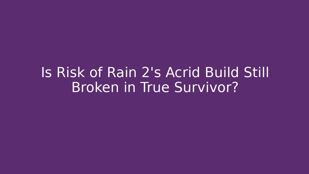Is Risk of Rain 2’s Acrid Build Still Broken in True Survivor?