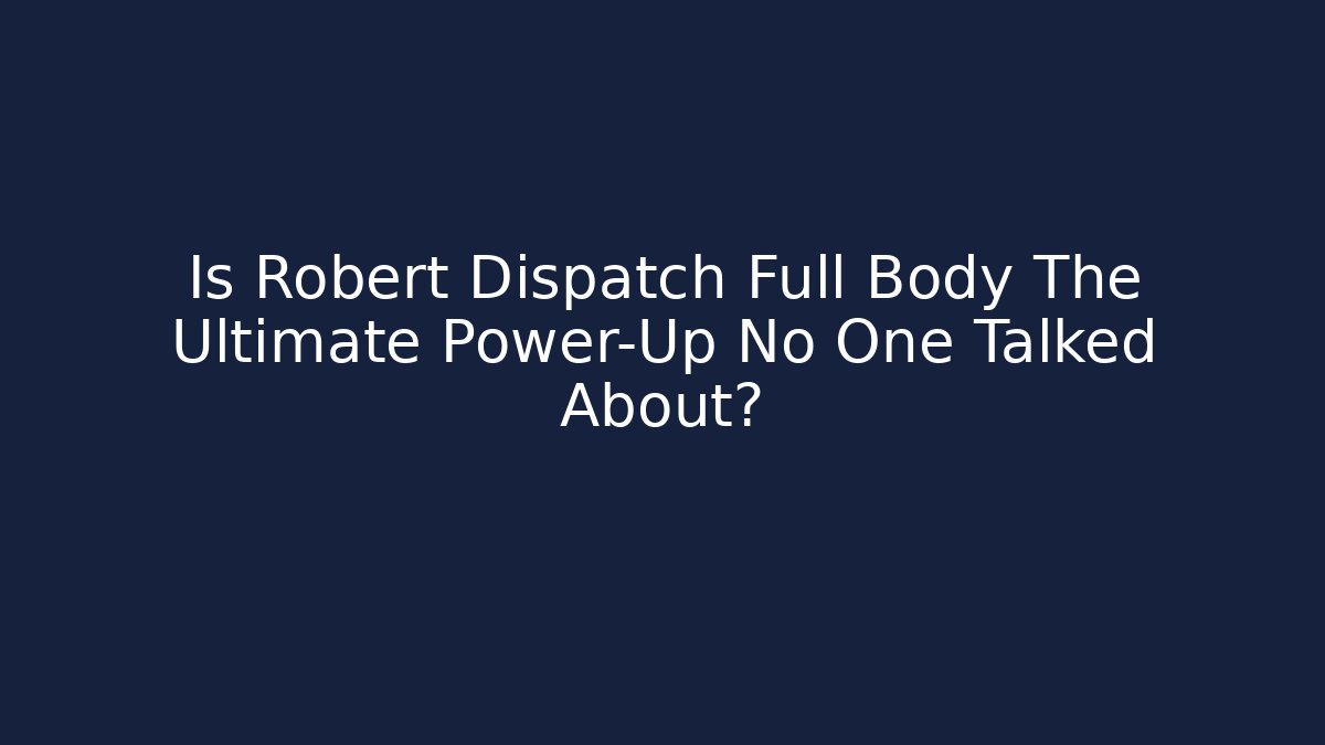 Is Robert Dispatch Full Body The Ultimate Power-Up No One Talked About?