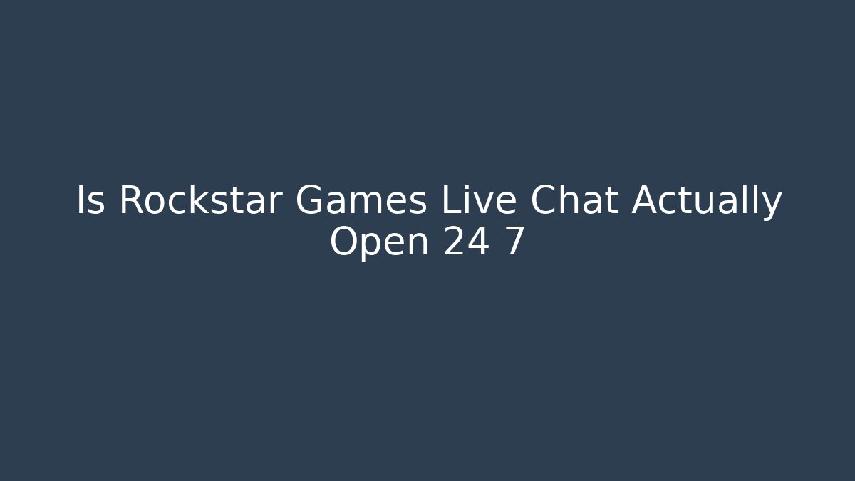 Is Rockstar Games Live Chat Actually Open 24 7