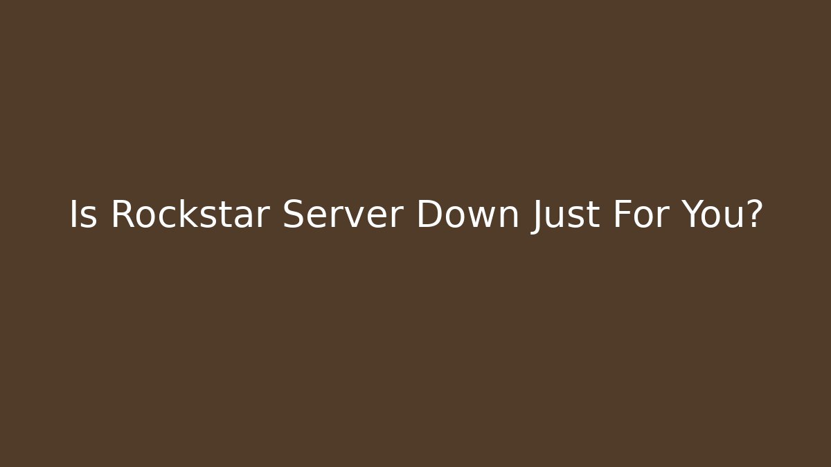 Is Rockstar Server Down Just For You?