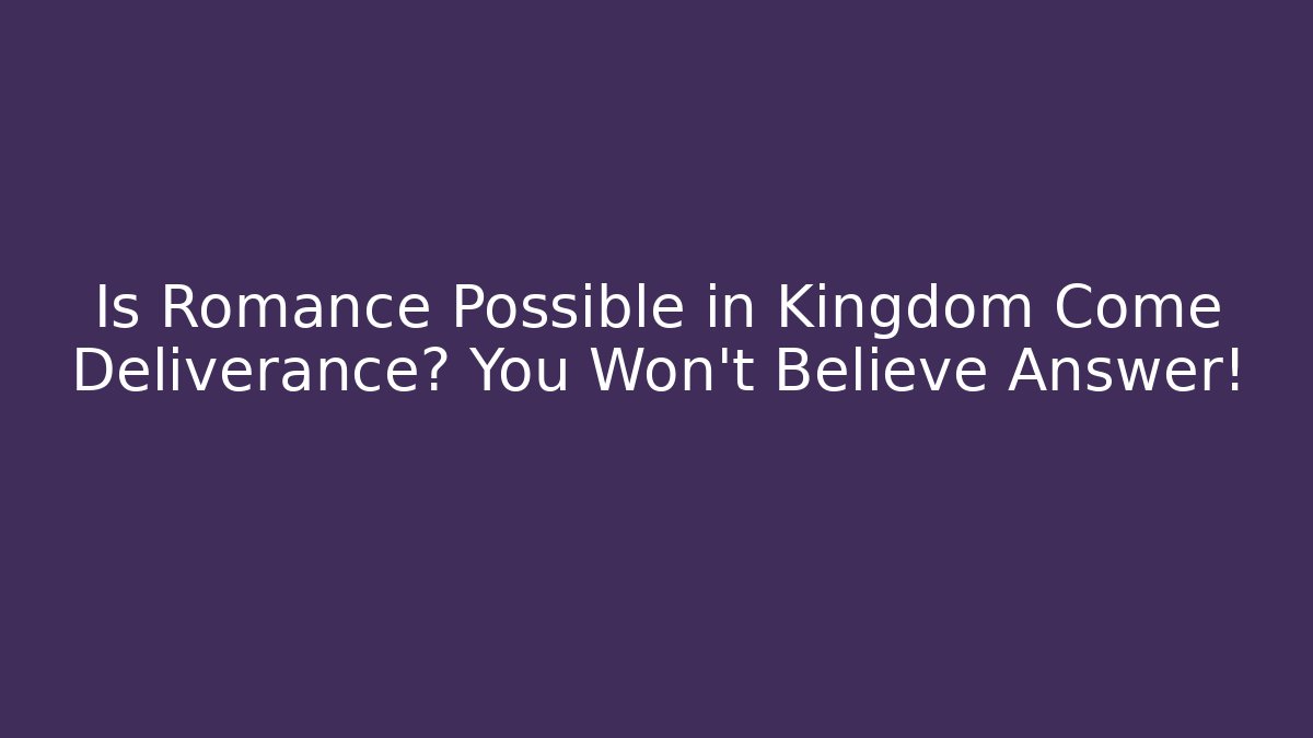 Is Romance Possible in Kingdom Come Deliverance? You Won’t Believe Answer!