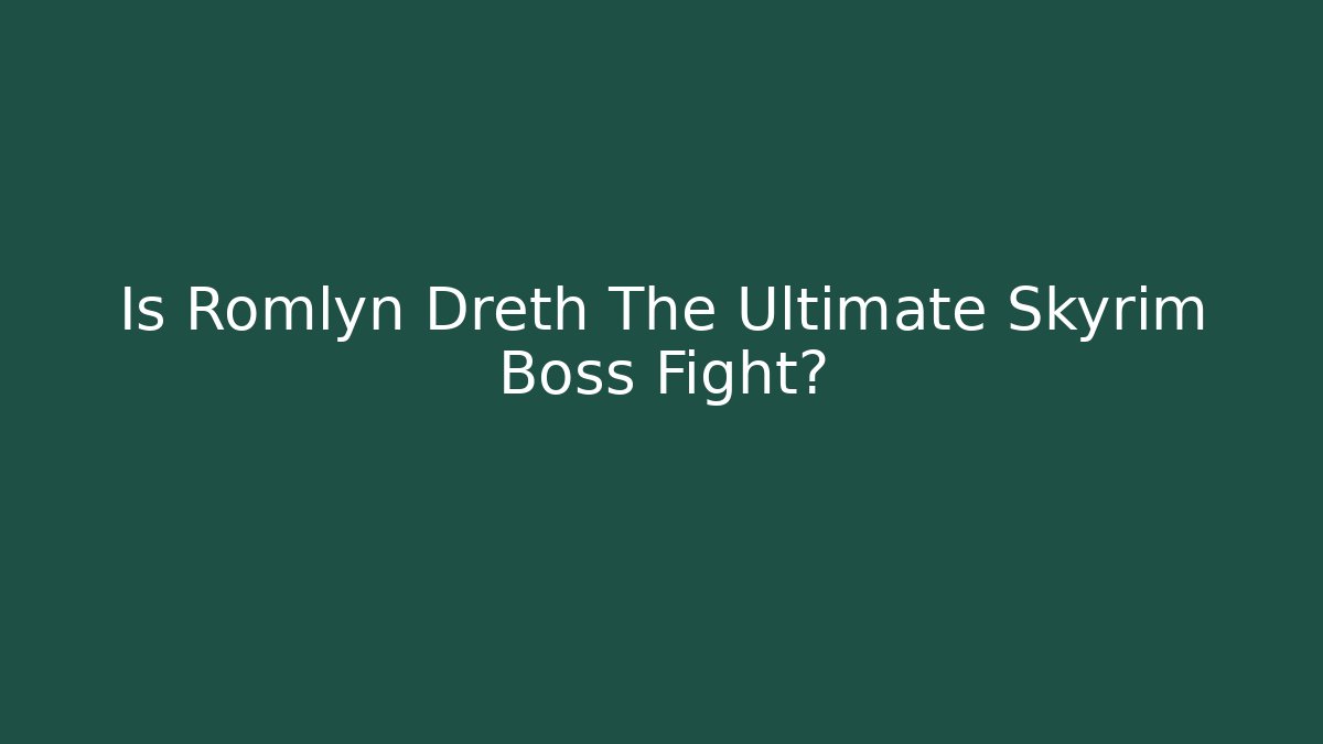 Is Romlyn Dreth The Ultimate Skyrim Boss Fight?
