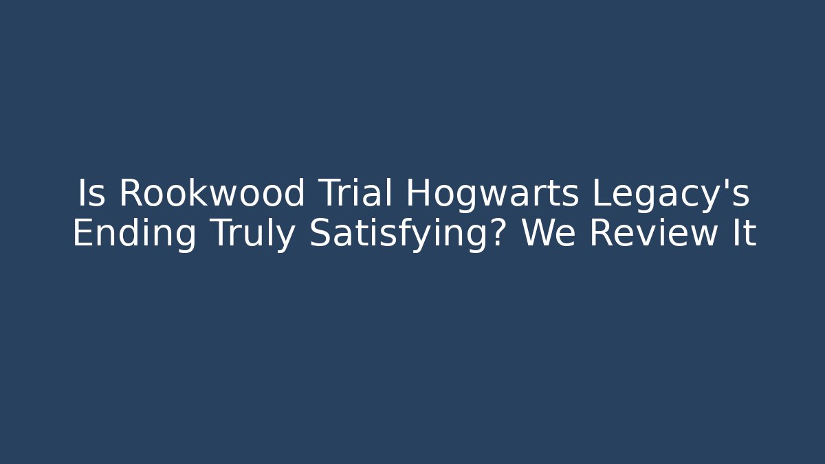 Is Rookwood Trial Hogwarts Legacy's Ending Truly Satisfying? We Review It