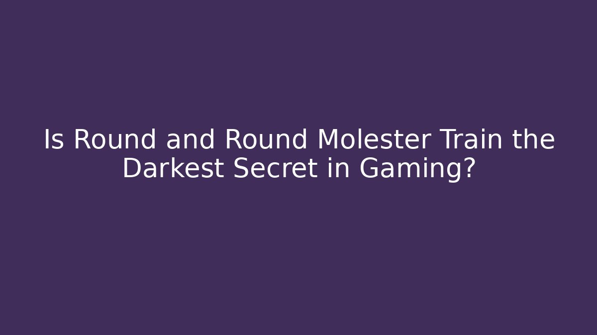 Is Round and Round Molester Train the Darkest Secret in Gaming?