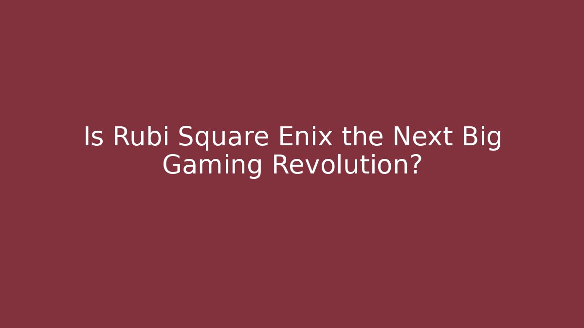 Is Rubi Square Enix the Next Big Gaming Revolution?