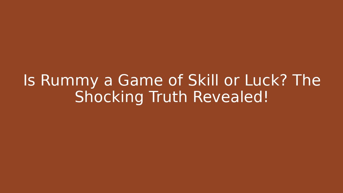 Is Rummy a Game of Skill or Luck? The Shocking Truth Revealed!