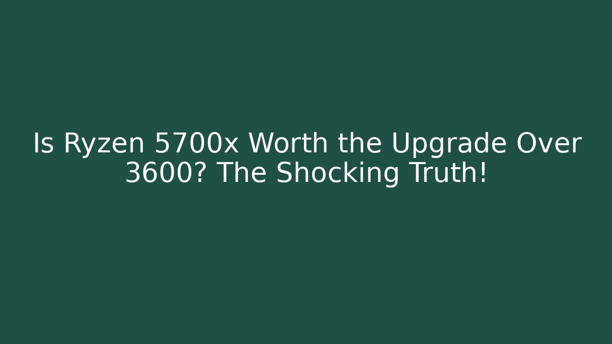 Is Ryzen 5700x Worth the Upgrade Over 3600? The Shocking Truth!
