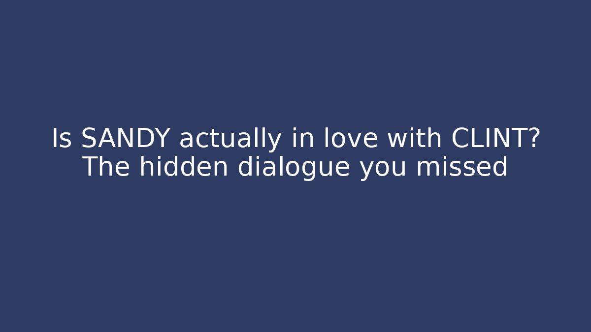 Is SANDY actually in love with CLINT? The hidden dialogue you missed