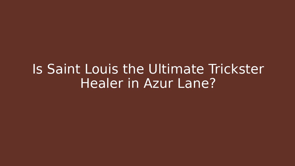 Is Saint Louis the Ultimate Trickster Healer in Azur Lane?