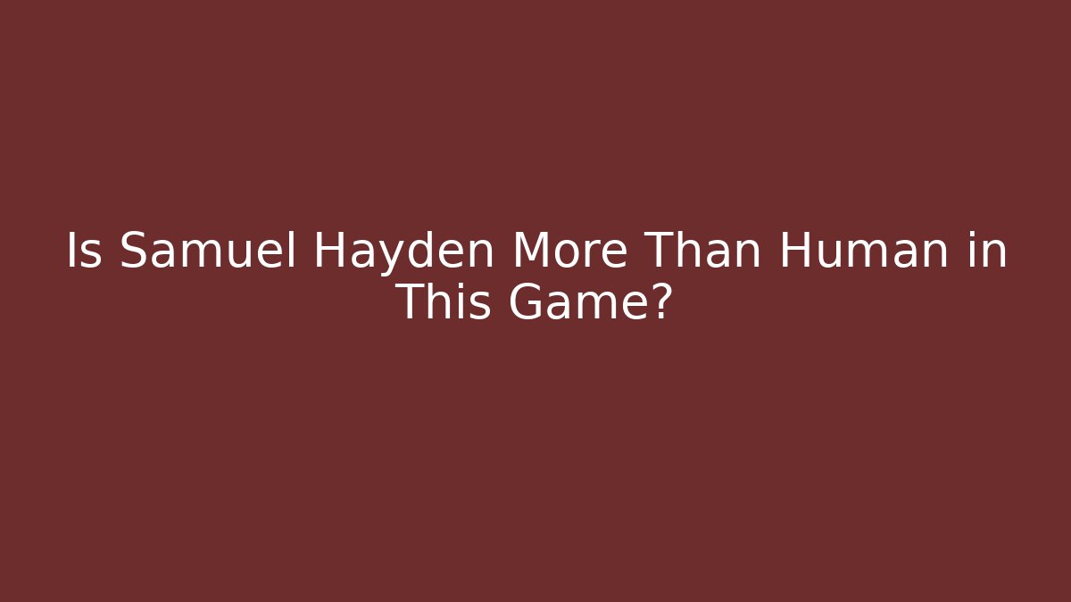 Is Samuel Hayden More Than Human in This Game?