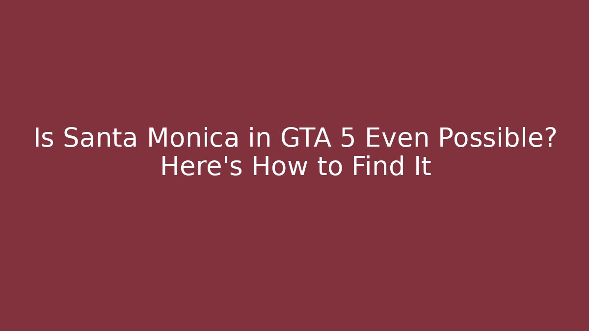 Is Santa Monica in GTA 5 Even Possible? Here's How to Find It