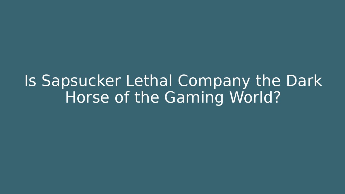 Is Sapsucker Lethal Company the Dark Horse of the Gaming World?