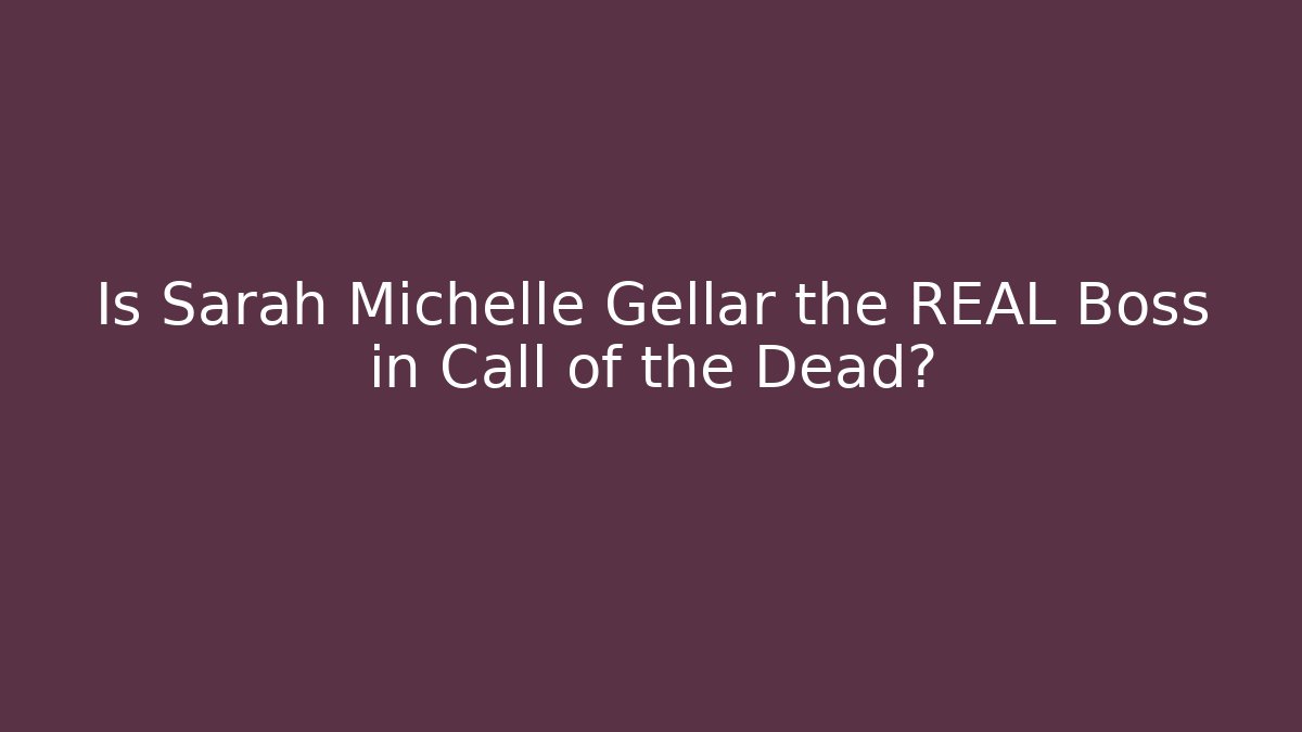 Is Sarah Michelle Gellar the REAL Boss in Call of the Dead?