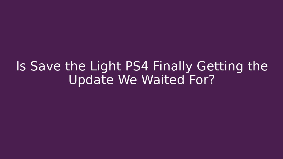 Is Save the Light PS4 Finally Getting the Update We Waited For? - Felix Cat Insurance
