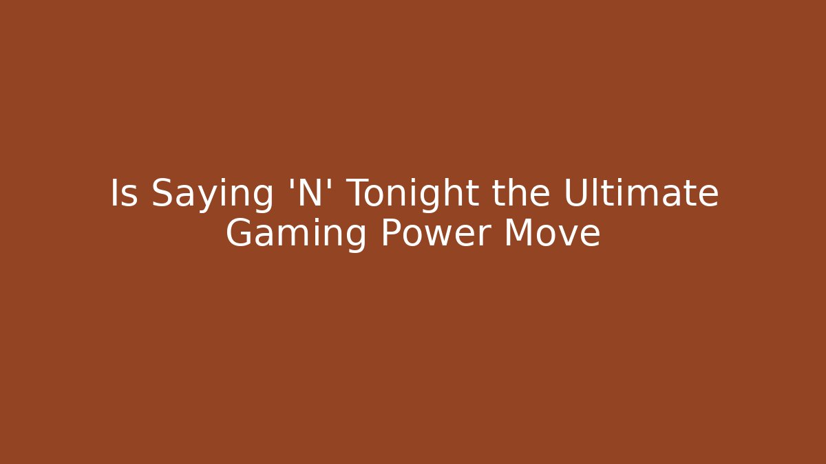 Is Saying 'N' Tonight the Ultimate Gaming Power Move