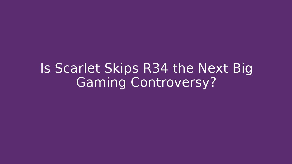 Is Scarlet Skips R34 the Next Big Gaming Controversy?
