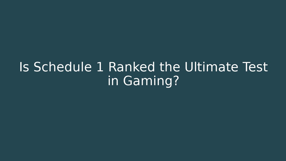 Is Schedule 1 Ranked the Ultimate Test in Gaming?