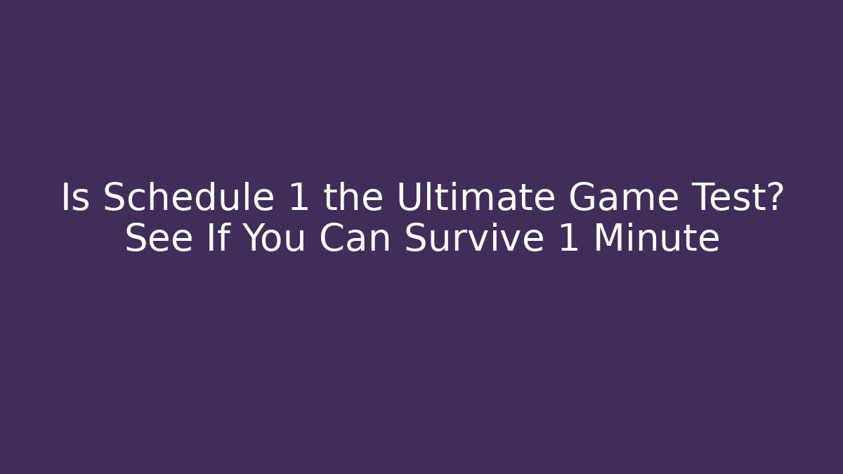 Is Schedule 1 the Ultimate Game Test? See If You Can Survive 1 Minute