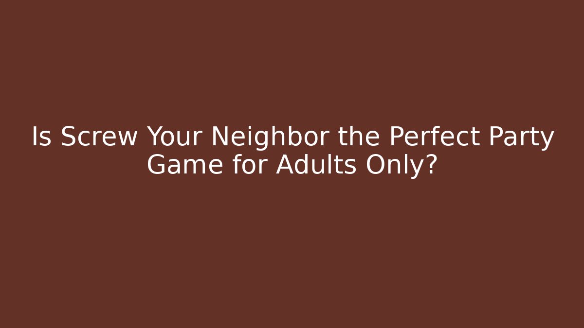 Is Screw Your Neighbor the Perfect Party Game for Adults Only?