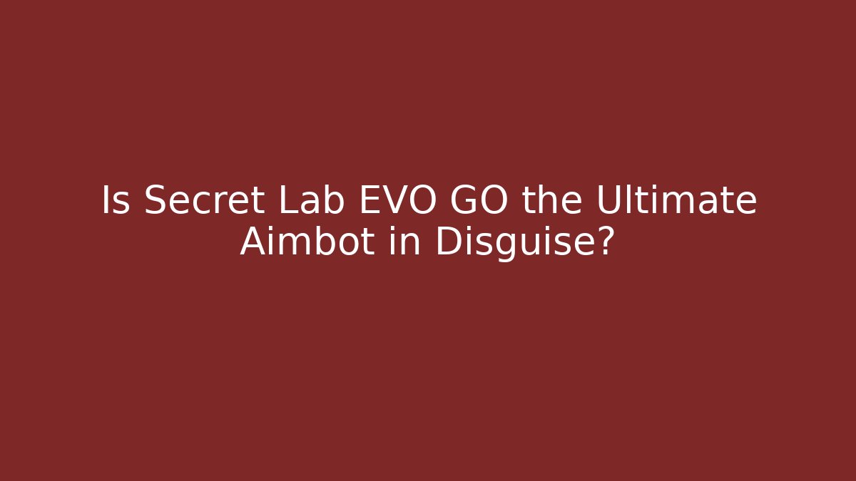 Is Secret Lab EVO GO the Ultimate Aimbot in Disguise?