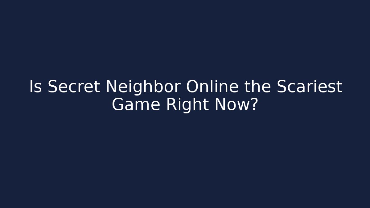 Is Secret Neighbor Online the Scariest Game Right Now?