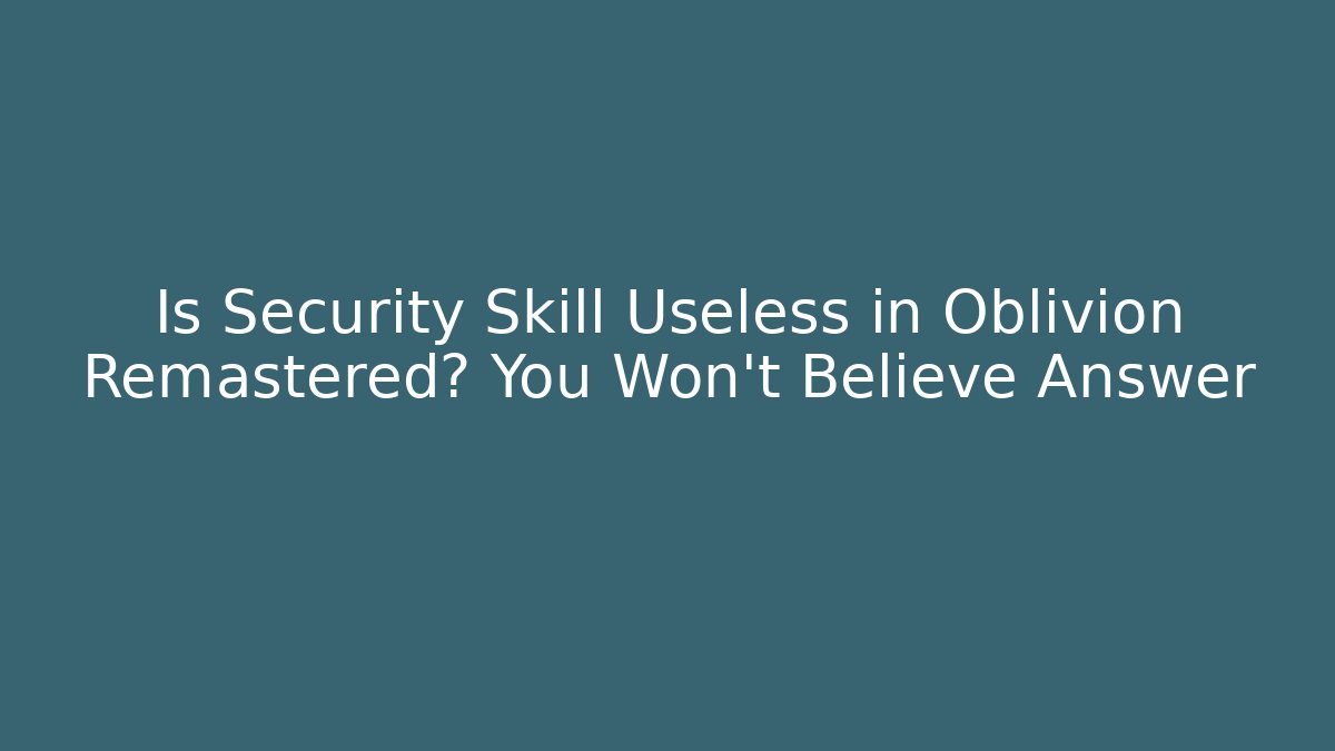Is Security Skill Useless in Oblivion Remastered? You Won't Believe Answer