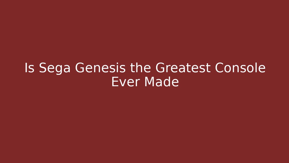 Is Sega Genesis the Greatest Console Ever Made