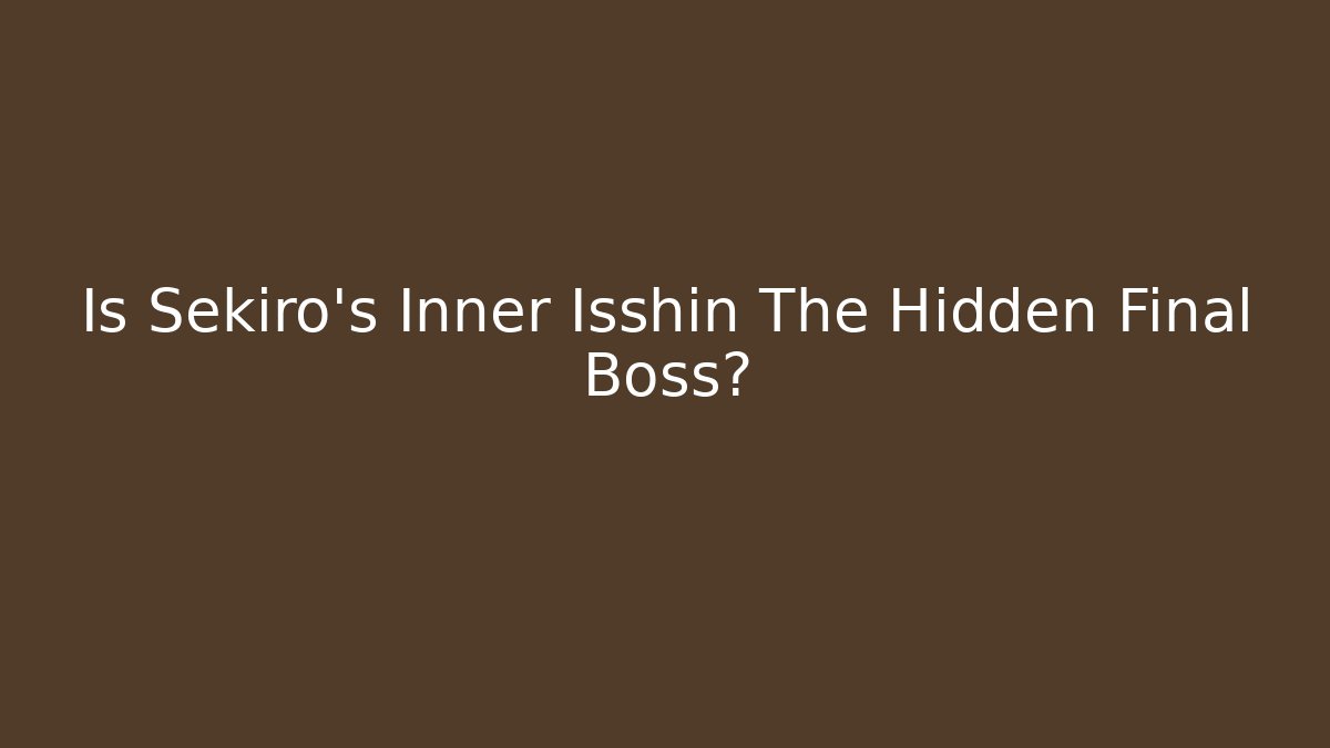 Is Sekiro's Inner Isshin The Hidden Final Boss?