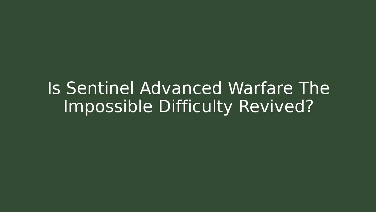 Is Sentinel Advanced Warfare The Impossible Difficulty Revived?