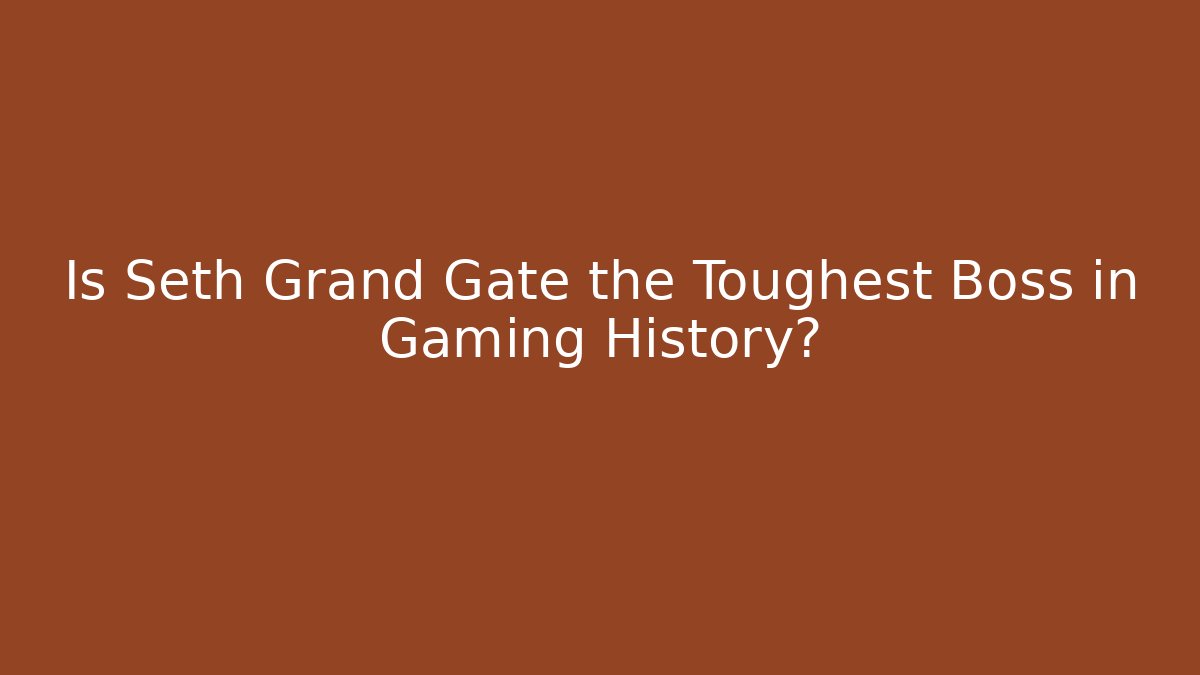 Is Seth Grand Gate the Toughest Boss in Gaming History?