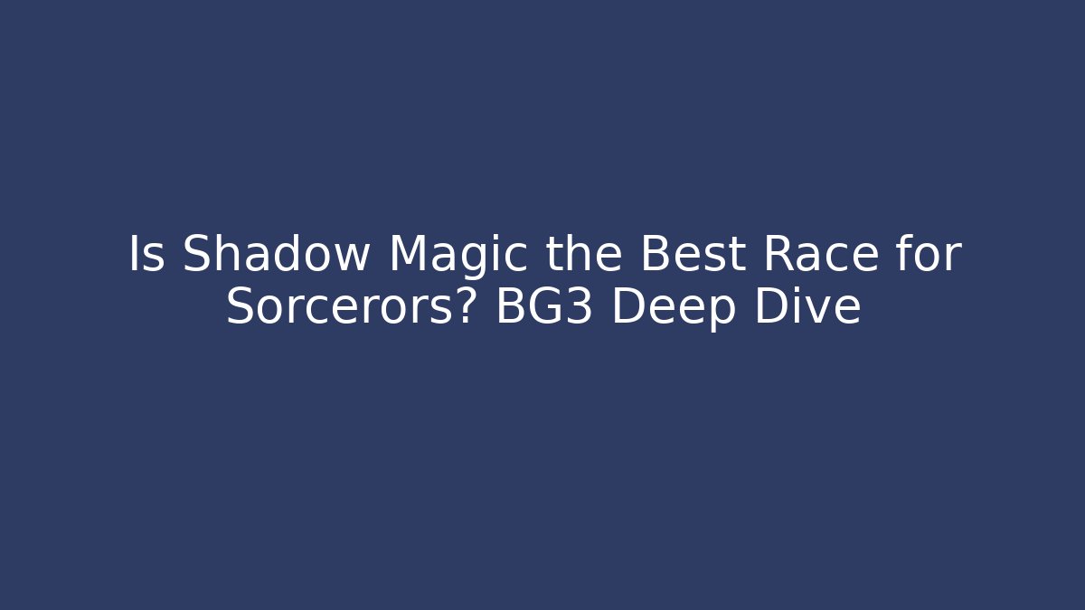Is Shadow Magic the Best Race for Sorcerors? BG3 Deep Dive