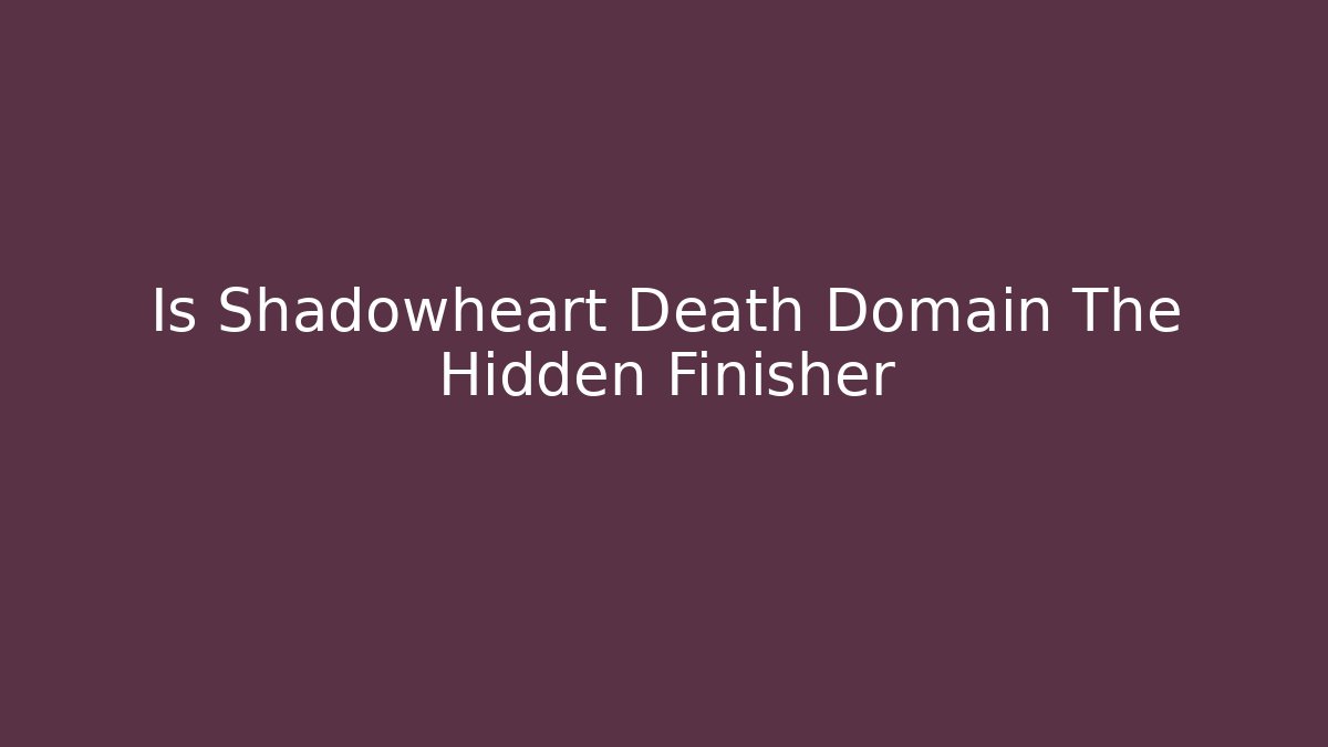 Is Shadowheart Death Domain The Hidden Finisher