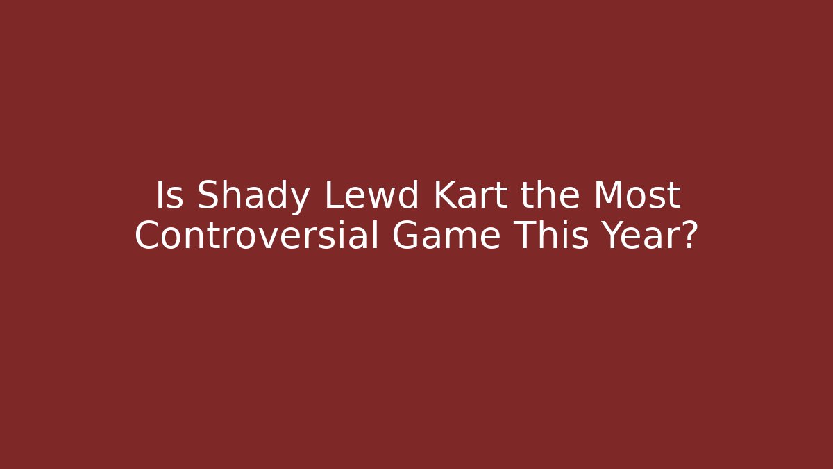 Is Shady Lewd Kart the Most Controversial Game This Year?